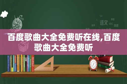 百度歌曲大全免费听在线,百度歌曲大全免费听