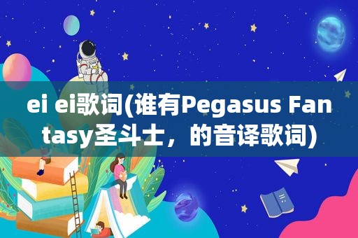 ei ei歌词(谁有Pegasus Fantasy圣斗士，的音译歌词)