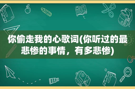 你偷走我的心歌词(你听过的最悲惨的事情，有多悲惨)