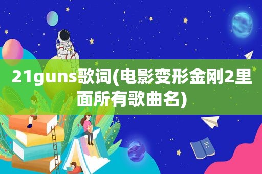 21guns歌词(电影变形金刚2里面所有歌曲名)