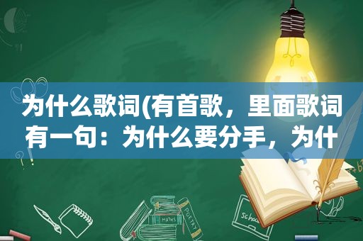 为什么歌词(有首歌，里面歌词有一句：为什么要分手，为什么要放弃所有)