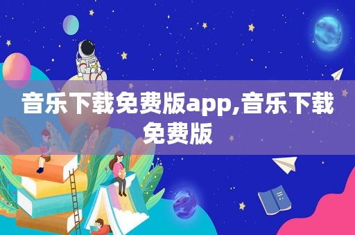 音乐下载免费版app,音乐下载免费版