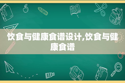 饮食与健康食谱设计,饮食与健康食谱