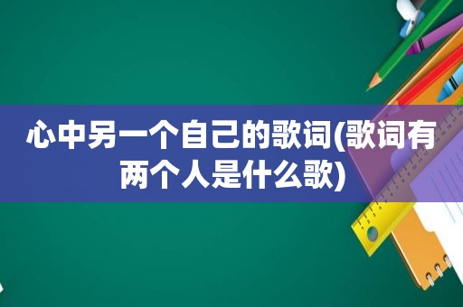 心中另一个自己的歌词(歌词有两个人是什么歌)