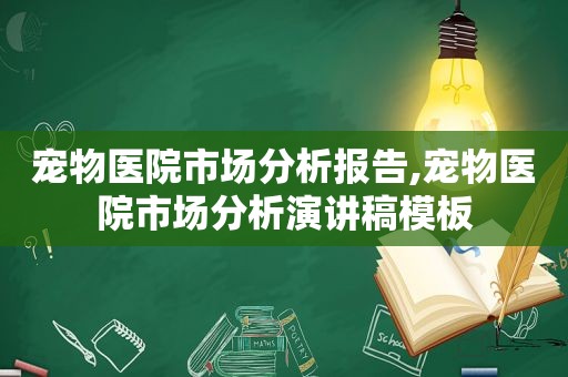 宠物医院市场分析报告,宠物医院市场分析演讲稿模板