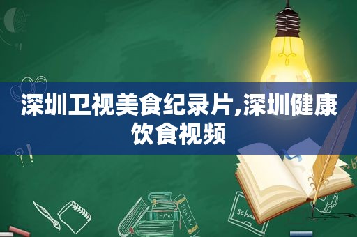 深圳卫视美食纪录片,深圳健康饮食视频