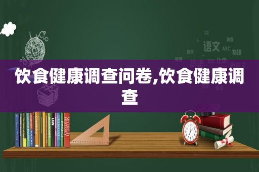 饮食健康调查问卷,饮食健康调查