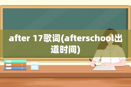 after 17歌词(afterschool出道时间)