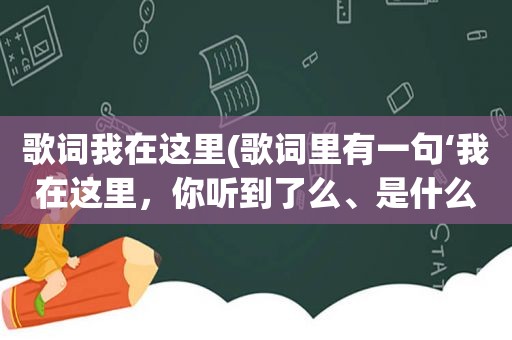 歌词我在这里(歌词里有一句‘我在这里，你听到了么、是什么歌)