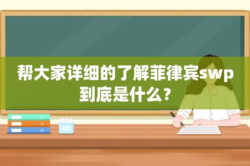 帮大家详细的了解菲律宾swp到底是什么？