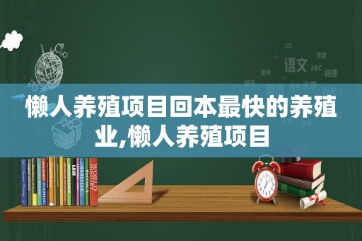 懒人养殖项目回本最快的养殖业,懒人养殖项目