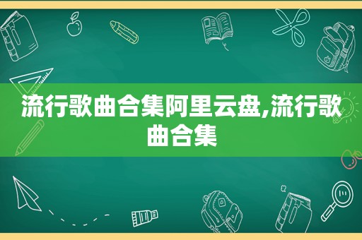 流行歌曲合集阿里云盘,流行歌曲合集