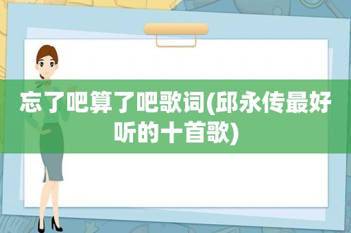 忘了吧算了吧歌词(邱永传最好听的十首歌)