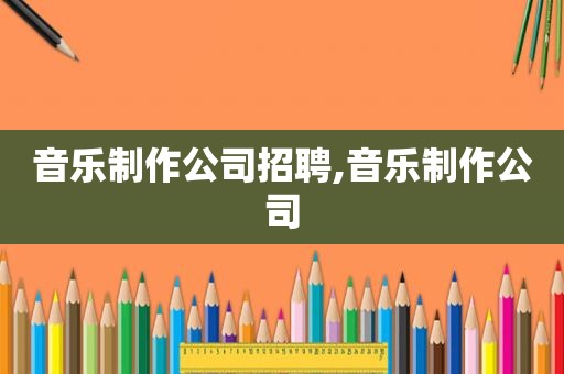 音乐制作公司招聘,音乐制作公司