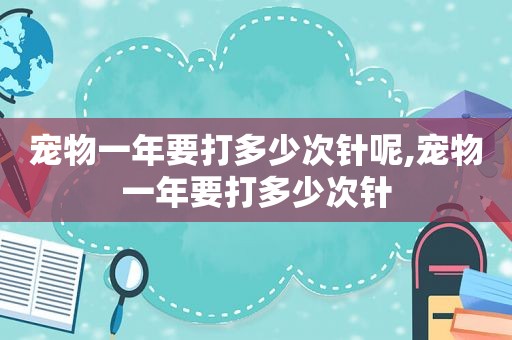 宠物一年要打多少次针呢,宠物一年要打多少次针