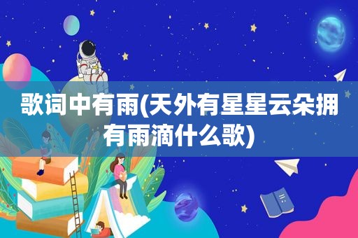 歌词中有雨(天外有星星云朵拥有雨滴什么歌)