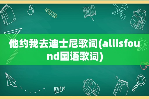 他约我去迪士尼歌词(allisfound国语歌词)