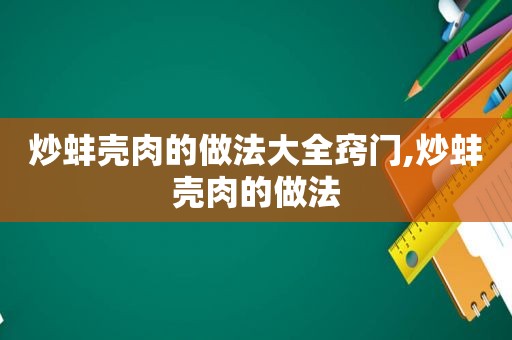 炒蚌壳肉的做法大全窍门,炒蚌壳肉的做法