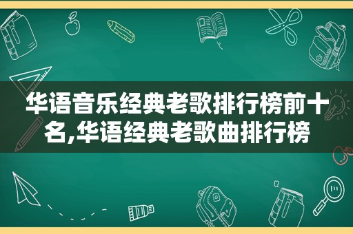 华语音乐经典老歌排行榜前十名,华语经典老歌曲排行榜