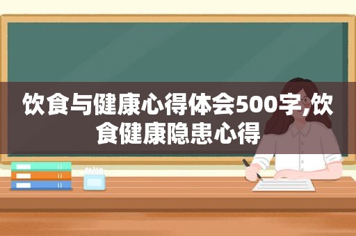 饮食与健康心得体会500字,饮食健康隐患心得