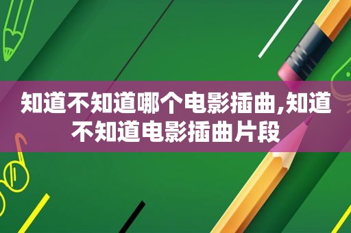 知道不知道哪个电影插曲,知道不知道电影插曲片段