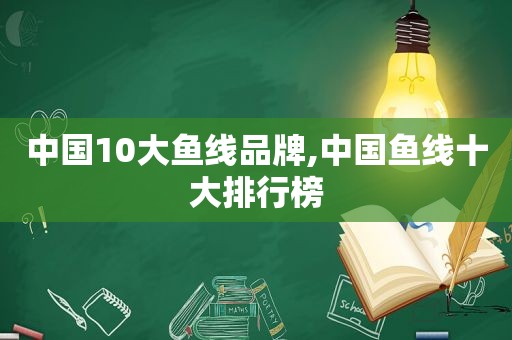 中国10大鱼线品牌,中国鱼线十大排行榜