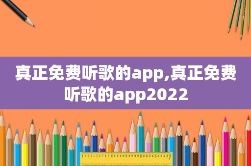 真正免费听歌的app,真正免费听歌的app2022