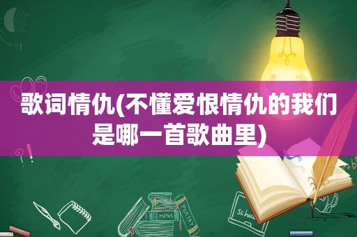 歌词情仇(不懂爱恨情仇的我们是哪一首歌曲里)