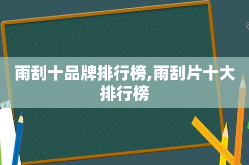 雨刮十品牌排行榜,雨刮片十大排行榜