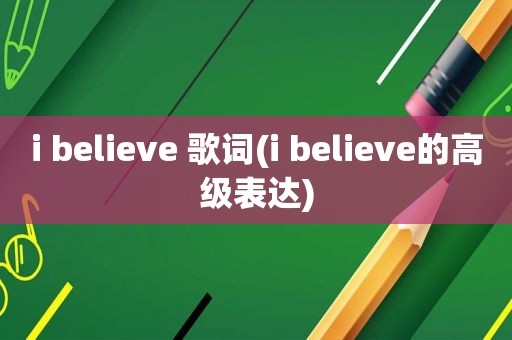 i believe 歌词(i believe的高级表达)