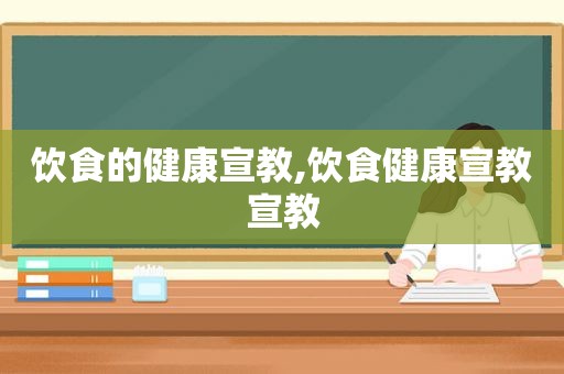 饮食的健康宣教,饮食健康宣教宣教