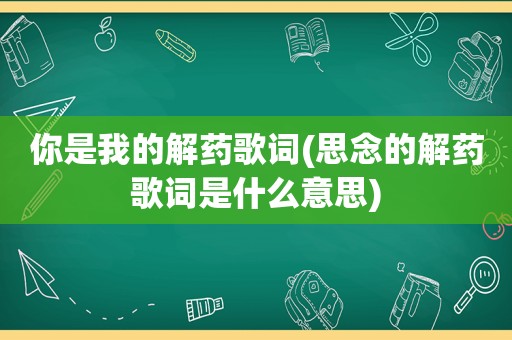 你是我的解药歌词(思念的解药歌词是什么意思)