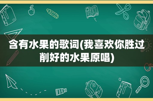 含有水果的歌词(我喜欢你胜过削好的水果原唱)