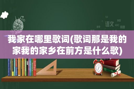 我家在哪里歌词(歌词那是我的家我的家乡在前方是什么歌)