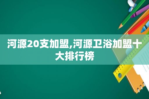 河源20支加盟,河源卫浴加盟十大排行榜