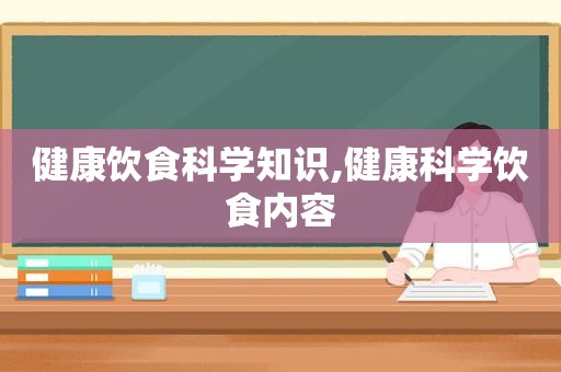 健康饮食科学知识,健康科学饮食内容