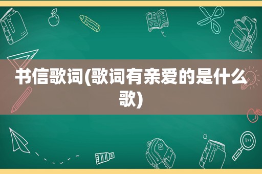 书信歌词(歌词有亲爱的是什么歌)