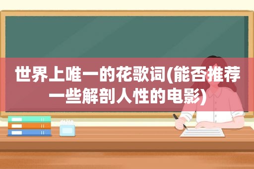 世界上唯一的花歌词(能否推荐一些解剖人性的电影)