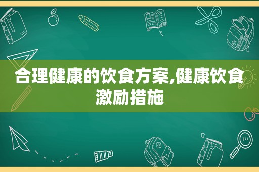 合理健康的饮食方案,健康饮食激励措施