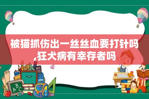 被猫抓伤出一丝丝血要打针吗,狂犬病有幸存者吗