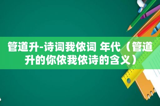 管道升-诗词我侬词 年代（管道升的你侬我侬诗的含义）