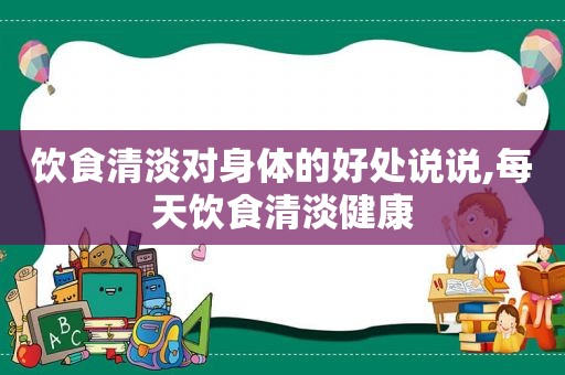 饮食清淡对身体的好处说说,每天饮食清淡健康