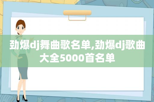 劲爆dj舞曲歌名单,劲爆dj歌曲大全5000首名单