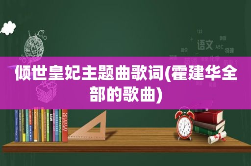 倾世皇妃主题曲歌词(霍建华全部的歌曲)