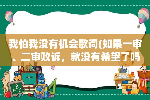 我怕我没有机会歌词(如果一审、二审败诉，就没有希望了吗)