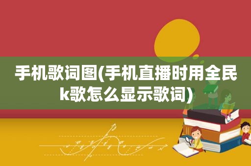 手机歌词图(手机直播时用全民k歌怎么显示歌词)