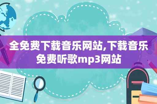 全免费下载音乐网站,下载音乐免费听歌mp3网站