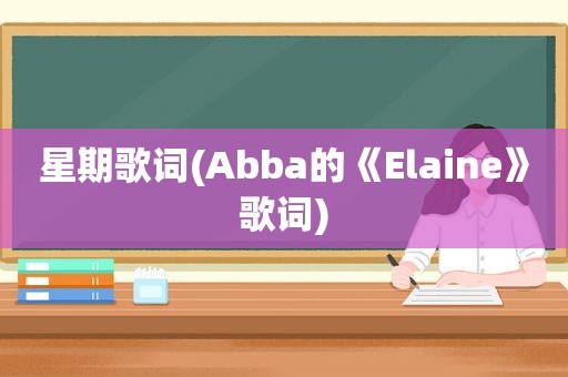 星期歌词(Abba的《Elaine》歌词)