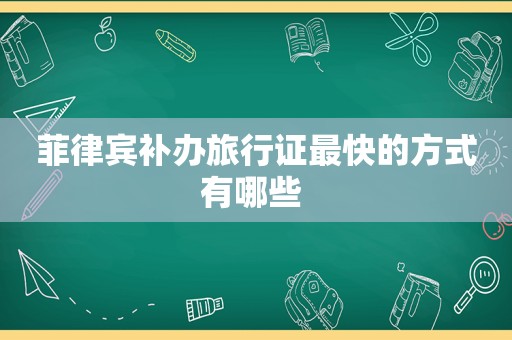 菲律宾补办旅行证最快的方式有哪些 