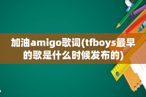 加油amigo歌词(tfboys最早的歌是什么时候发布的)